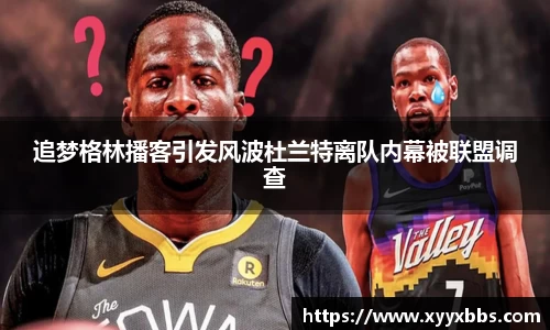 追梦格林播客引发风波杜兰特离队内幕被联盟调查