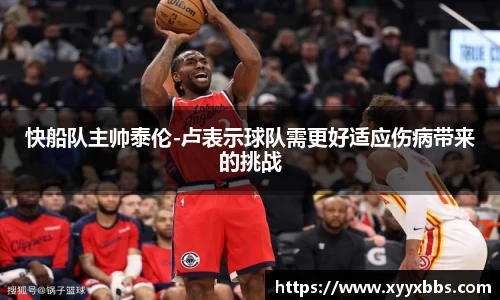 快船队主帅泰伦-卢表示球队需更好适应伤病带来的挑战