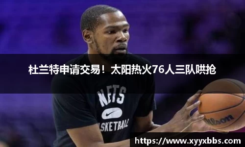 杜兰特申请交易！太阳热火76人三队哄抢