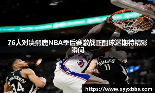 76人对决熊鹿NBA季后赛激战正酣球迷期待精彩瞬间