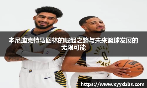 本尼迪克特马图林的崛起之路与未来篮球发展的无限可能