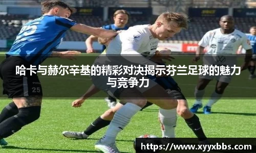 哈卡与赫尔辛基的精彩对决揭示芬兰足球的魅力与竞争力