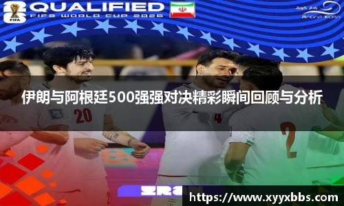 伊朗与阿根廷500强强对决精彩瞬间回顾与分析