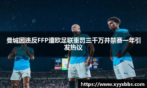 曼城因违反FFP遭欧足联重罚三千万并禁赛一年引发热议