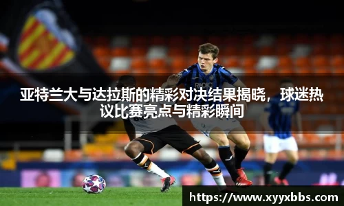 亚特兰大与达拉斯的精彩对决结果揭晓，球迷热议比赛亮点与精彩瞬间